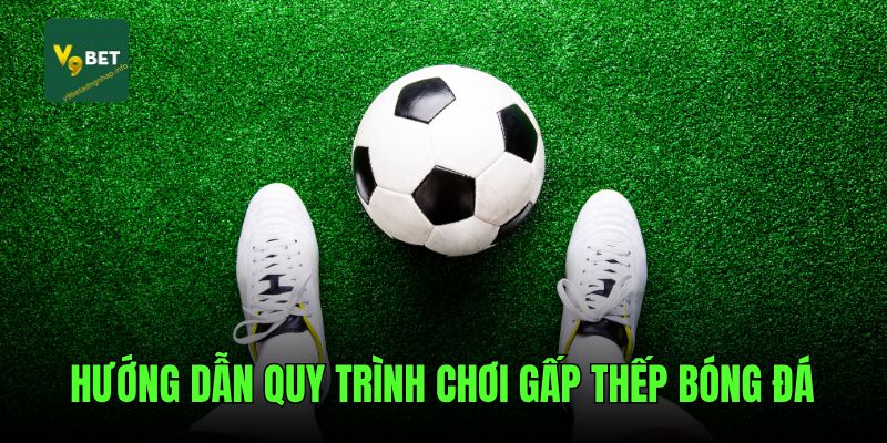 Hướng dẫn quy trình chơi gấp thếp bóng đá