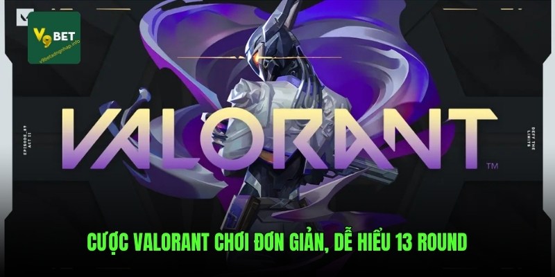 Cược Valorant chơi đơn giản, dễ hiểu 13 round