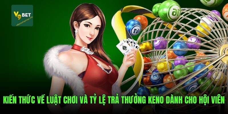 Kiến thức về luật chơi và tỷ lệ trả thưởng KENO dành cho hội viên