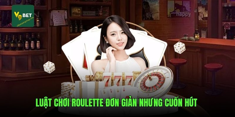 Luật chơi Roulette đơn giản nhưng cuốn hút