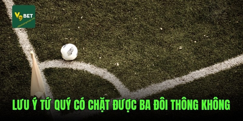 Lưu ý tứ quý có chặt được ba đôi thông không