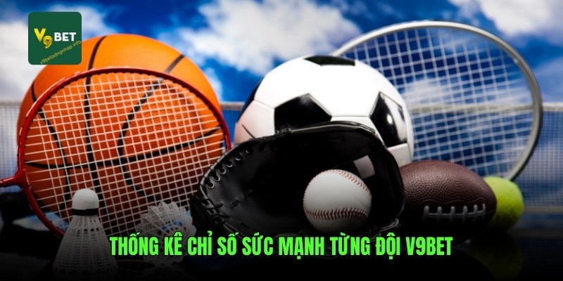 Thống kê chỉ số sức mạnh từng đội V9bet